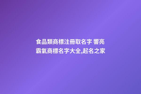食品類商標注冊取名字 響亮霸氣商標名字大全,起名之家-第1張-商標起名-玄機派